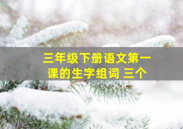 三年级下册语文第一课的生字组词 三个